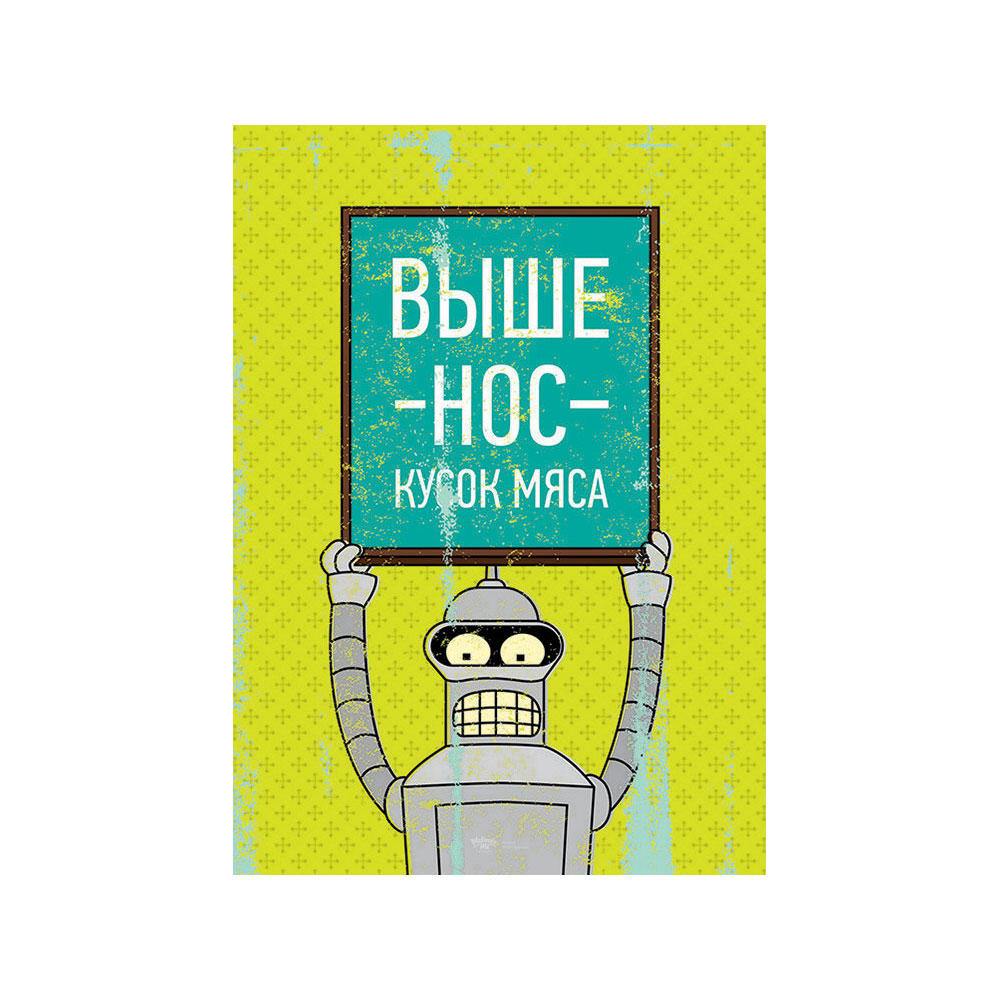 Выше нос кусок. Выше нос кусок мяса. Бендер выше нос кусок мяса. Bender кусок мяса. Выше нос кусок мяса Постер.